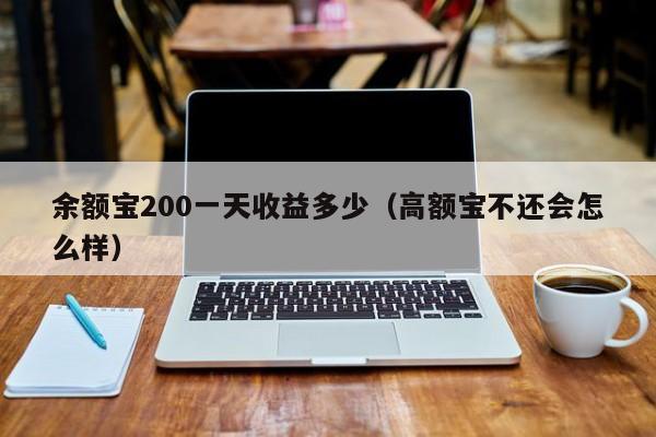 余额宝200一天收益多少（高额宝不还会怎么样）