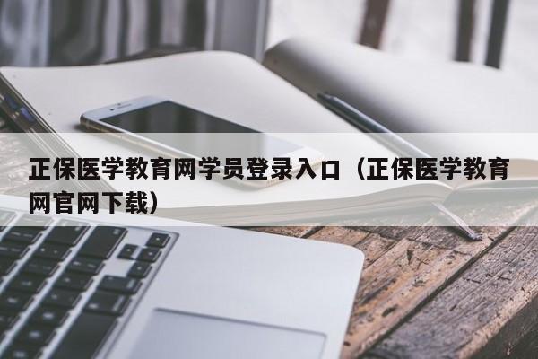 正保医学教育网学员登录入口（正保医学教育网官网下载）