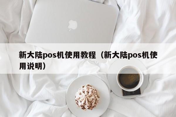 新大陆pos机使用教程（新大陆pos机使用说明）