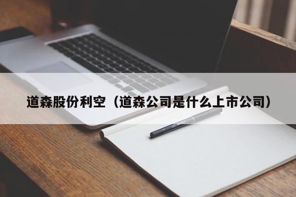 道森股份利空（道森公司是什么上市公司）