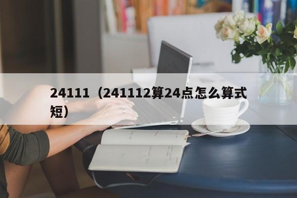 24111（241112算24点怎么算式短）