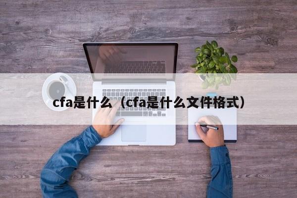 cfa是什么（cfa是什么文件格式）