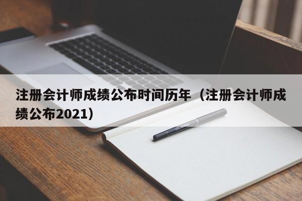 注册会计师成绩公布时间历年（注册会计师成绩公布2021）