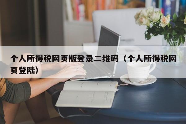 个人所得税网页版登录二维码（个人所得税网页登陆）