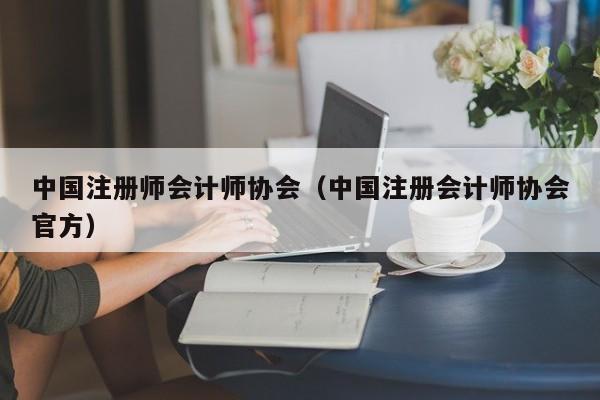 中国注册师会计师协会（中国注册会计师协会官方）