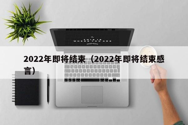 2022年即将结束（2022年即将结束感言）