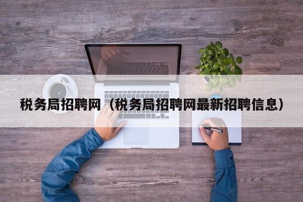 税务局招聘网（税务局招聘网最新招聘信息）