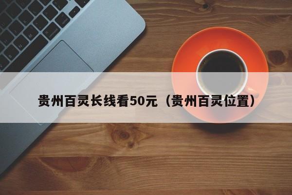 贵州百灵长线看50元（贵州百灵位置）