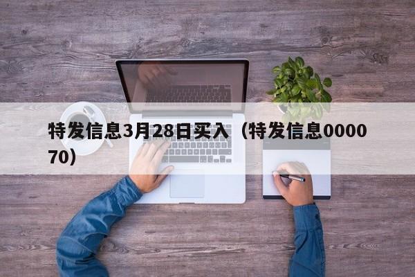 特发信息3月28日买入（特发信息000070）