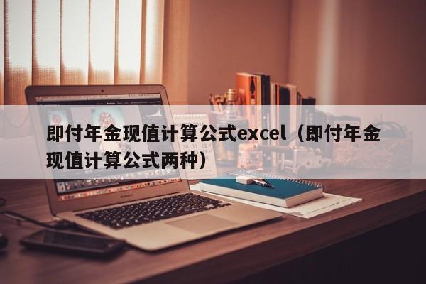 即付年金现值计算公式excel（即付年金现值计算公式两种）