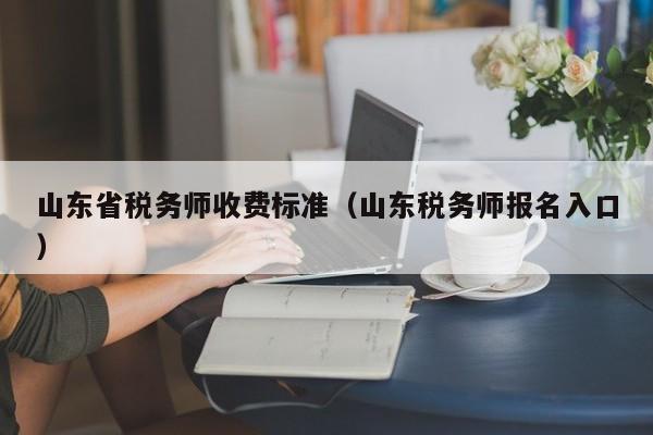 山东省税务师收费标准（山东税务师报名入口）