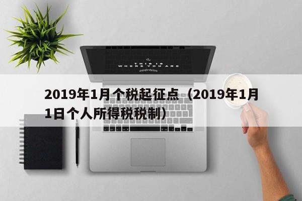 2019年1月个税起征点（2019年1月1日个人所得税税制）