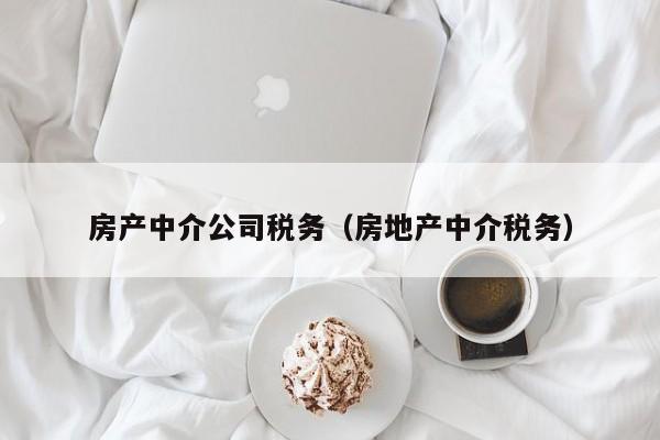 房产中介公司税务（房地产中介税务）