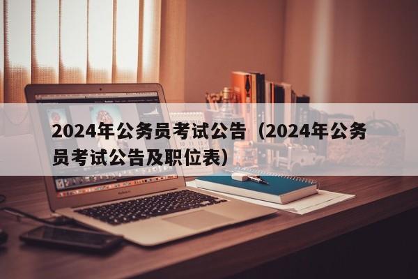 2024年公务员考试公告（2024年公务员考试公告及职位表）