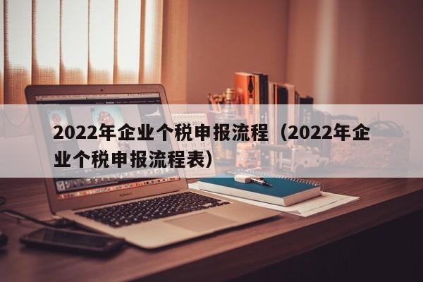 2022年企业个税申报流程（2022年企业个税申报流程表）