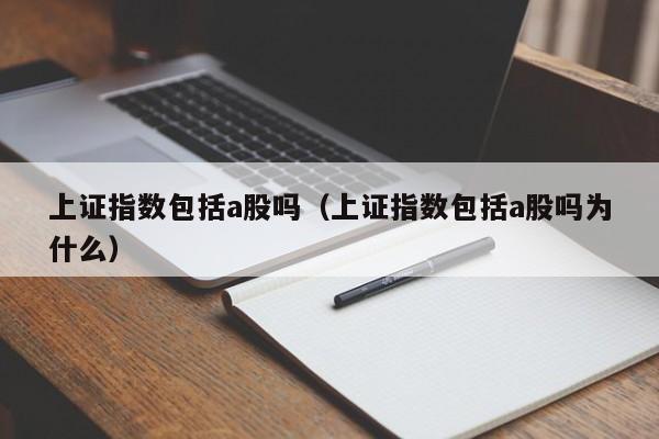 上证指数包括a股吗（上证指数包括a股吗为什么）