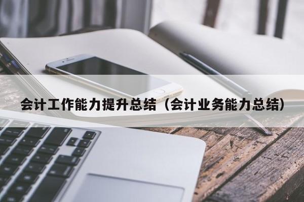 会计工作能力提升总结（会计业务能力总结）