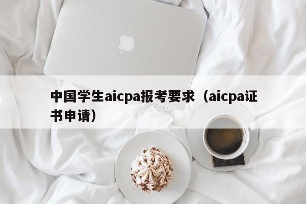 中国学生aicpa报考要求（aicpa证书申请）