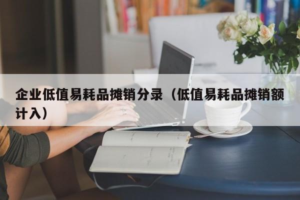 企业低值易耗品摊销分录（低值易耗品摊销额计入）