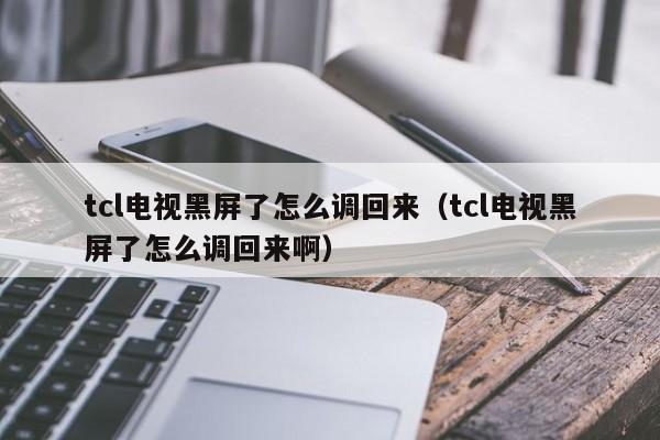 tcl电视黑屏了怎么调回来（tcl电视黑屏了怎么调回来啊）