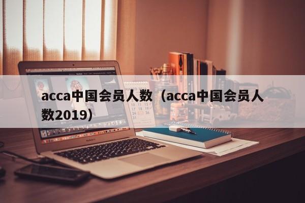 acca中国会员人数（acca中国会员人数2019）