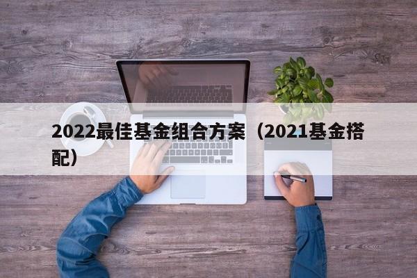 2022最佳基金组合方案（2021基金搭配）