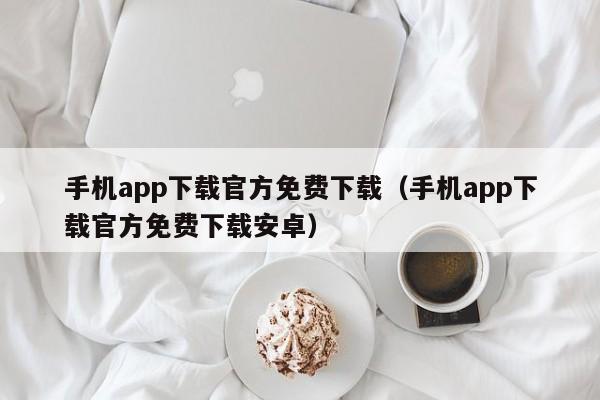 手机app下载官方免费下载（手机app下载官方免费下载安卓）