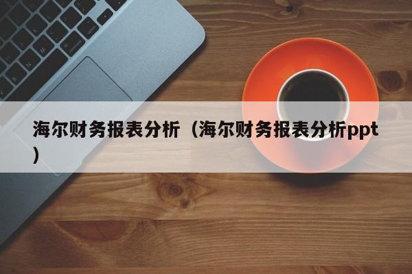 海尔财务报表分析（海尔财务报表分析ppt）