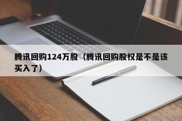 腾讯回购124万股（腾讯回购股权是不是该买入了）