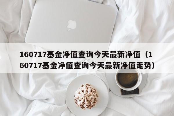 160717基金净值查询今天最新净值（160717基金净值查询今天最新净值走势）