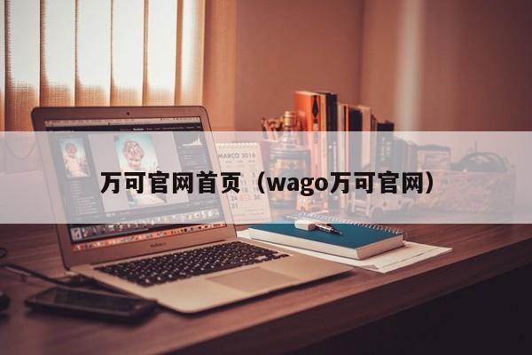 万可官网首页（wago万可官网）