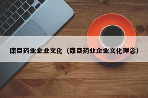 康臣药业企业文化（康臣药业企业文化理念）