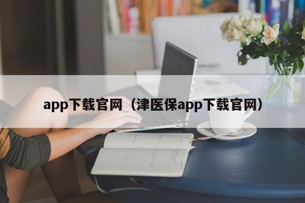 app下载官网（津医保app下载官网）