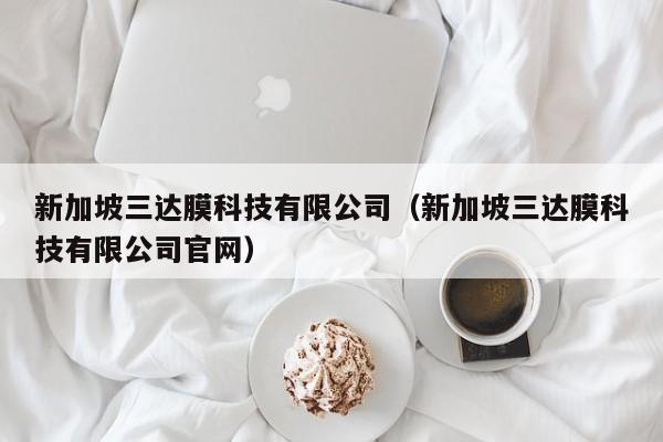 新加坡三达膜科技有限公司（新加坡三达膜科技有限公司官网）