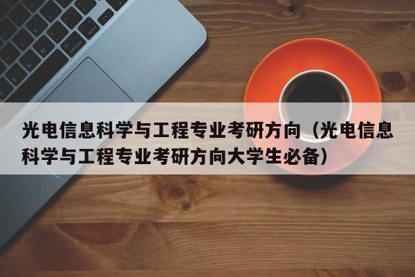 光电信息科学与工程专业考研方向（光电信息科学与工程专业考研方向大学生必备）