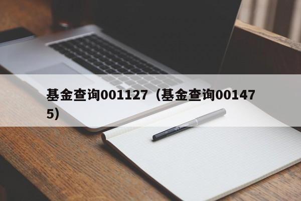 基金查询001127（基金查询001475）