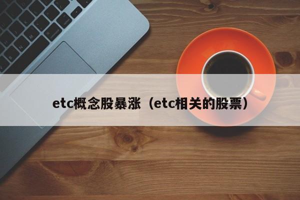 etc概念股暴涨（etc相关的股票）