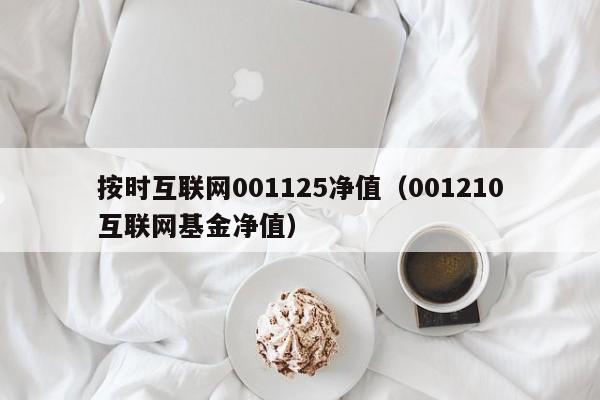 按时互联网001125净值（001210互联网基金净值）