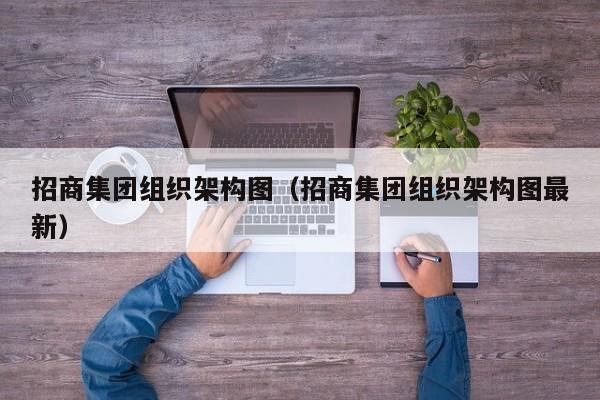 招商集团组织架构图（招商集团组织架构图最新）