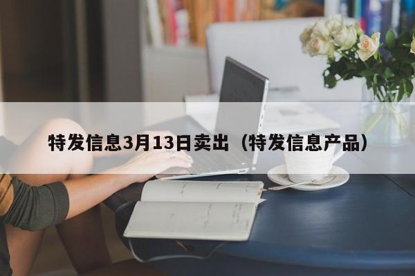 特发信息3月13日卖出（特发信息产品）