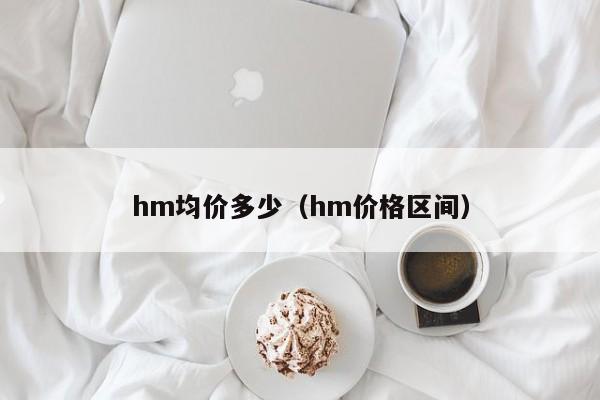 hm均价多少（hm价格区间）