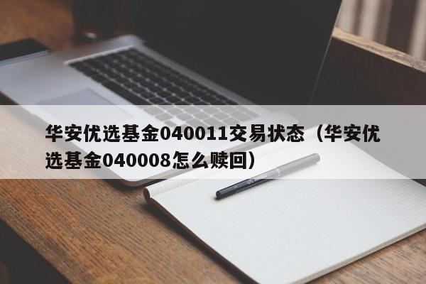 华安优选基金040011交易状态（华安优选基金040008怎么赎回）