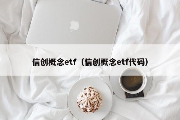 信创概念etf（信创概念etf代码）