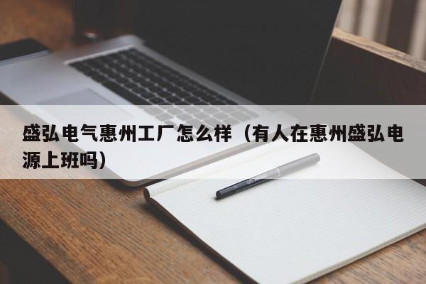 盛弘电气惠州工厂怎么样（有人在惠州盛弘电源上班吗）