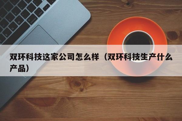 双环科技这家公司怎么样（双环科技生产什么产品）