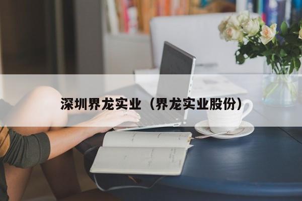 深圳界龙实业（界龙实业股份）