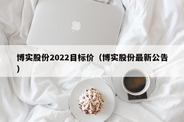 博实股份2022目标价（博实股份最新公告）