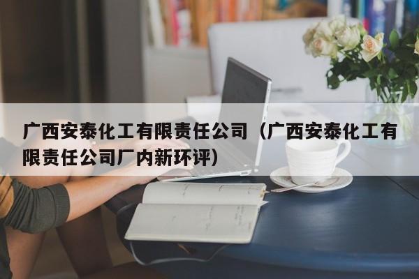 广西安泰化工有限责任公司（广西安泰化工有限责任公司厂内新环评）