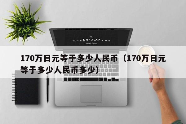 170万日元等于多少人民币（170万日元等于多少人民币多少）