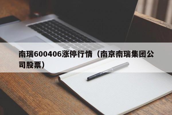 南瑞600406涨停行情（南京南瑞集团公司股票）